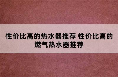 性价比高的热水器推荐 性价比高的燃气热水器推荐